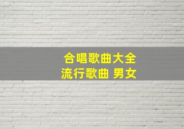 合唱歌曲大全流行歌曲 男女